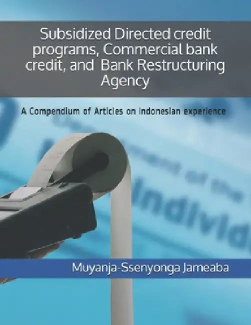 Subsidized Directed credit programs, Commercial bank credit, and Bank Restructuring Agency: A Compendium of Articles on Indonesian experience by Dibyo Prabowo