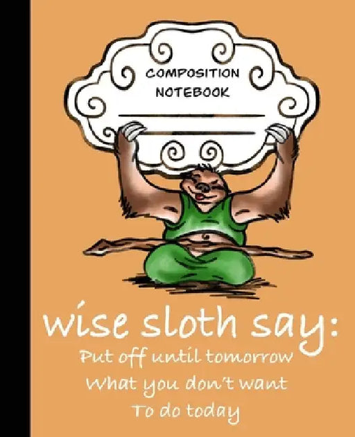 Wise Sloth Says: Put Off Until Tomorrow What You Don't Want To Do Today by Sledgepainter Books