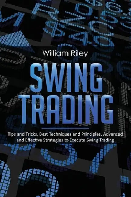 Swing Trading: Tips and Tricks, Best Techniques and Principles, Advanced and Effective Strategies to Execute Swing Trading by William Riley