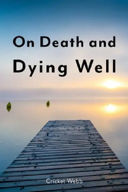 On Death and Dying Well by Cricket Webb