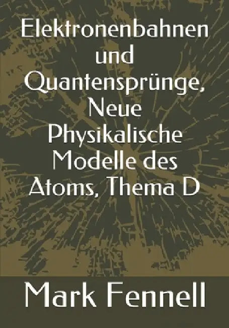Elektronenbahnen und Quantensprünge, Neue Physikalische Modelle des Atoms, Thema D by Fennell, Mark