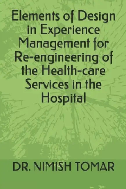 Elements of Design in Experience Management for Re-engineering of the Health-care Services in the Hospital by Nimish Tomar