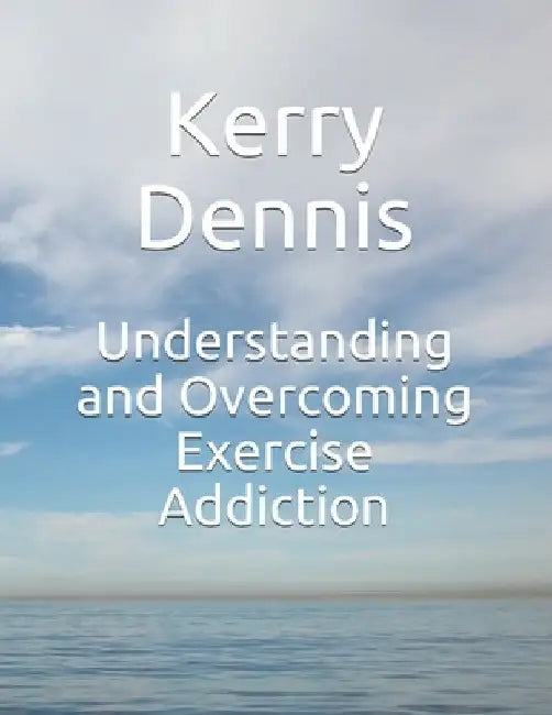 Understanding and Overcoming Exercise Addiction by Kerry Dennis
