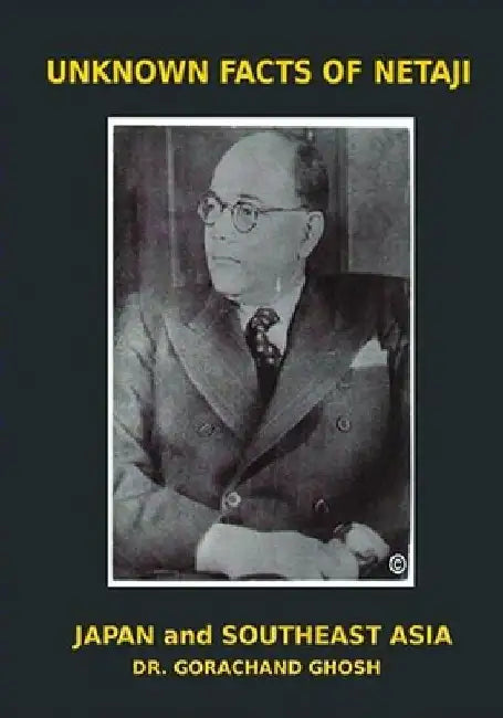 Unknown Facts of Netaji: Japan and Southeast Asia by Gorachand Ghosh