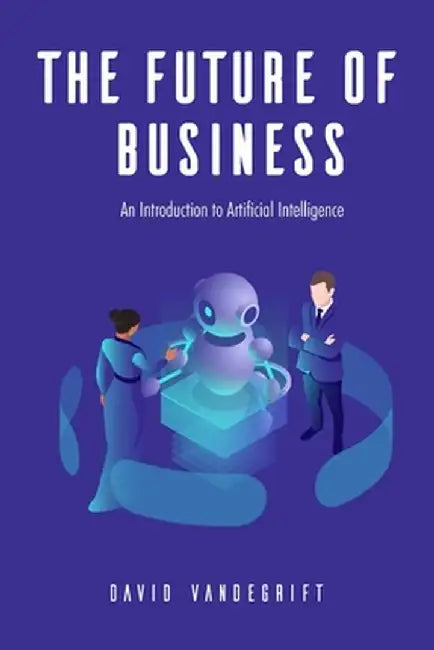 The Future of Business: An Introduction to Artificial Intelligence by Vandegrift, David