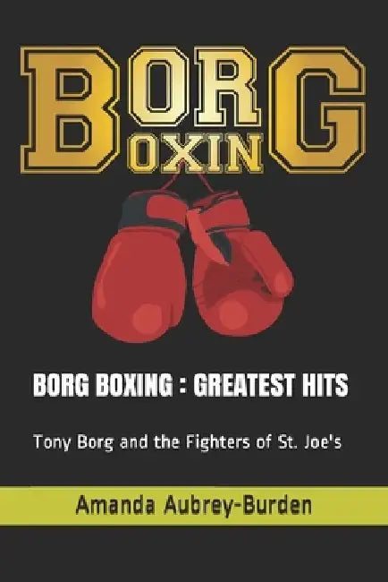 Borg Boxing: GREATEST HITS: Tony Borg and the Fighters of St. Joe's by Amanda Aubrey-Burden