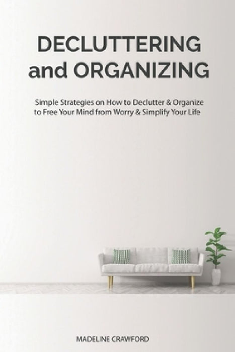 Decluttering and Organizing: Simple Strategies on How to Declutter & Organize to Free Your Mind from Worry & Simplify Your Life by Madeline Crawford