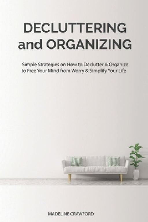 Decluttering and Organizing: Simple Strategies on How to Declutter & Organize to Free Your Mind from Worry & Simplify Your Life by Madeline Crawford