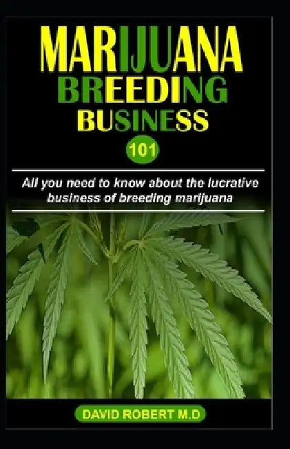 Marijuana Breeding Business 101: All you need to know about the lucrative business of breeding marijuana by David Robert M. D.
