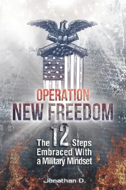 Operation New Freedom: The 12 Steps Embraced With a Military Mindset by Jonathan D