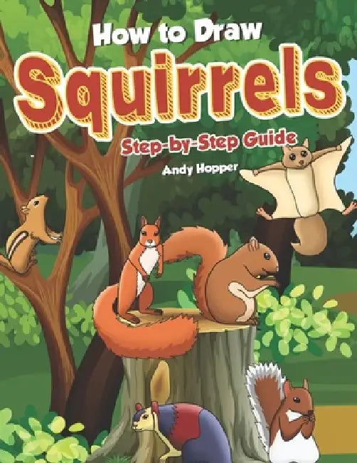 How to Draw Squirrels Step-by-Step Guide: Best Squirrel Drawing Book for You and Your Kids by Andy Hopper