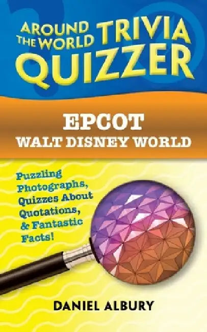 Epcot, Walt Disney World: Around the World Trivia Quizzer: Puzzling Photographs, Quizzes About Quotations, & Fantastic Facts! by Daniel Albury