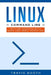Linux Command Line: Getting Started with Bash and Shell Scripting by Travis Booth