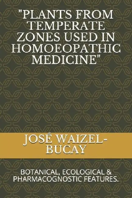 "Plants from Temperate Zones Used in Homoeophatic Medicine": Botanical, Ecological & Pharmacognostic Features. by José Waizel-Bucay