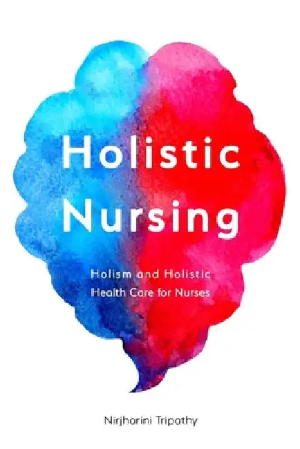 Holistic Nursing: Holism and Holistic Health Care for Nurses by Nirjharini Tripathy