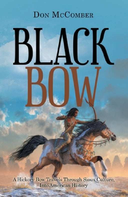 Black Bow: A Hickory Bow Travels Through Sioux Culture, into American History by Don McComber
