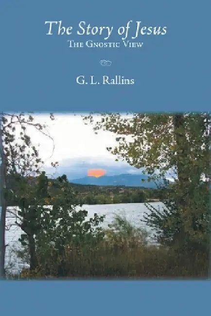 The Story of Jesus: The Gnostic View by G. L. Rallins