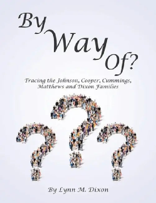 By Way Of?: Tracing the Johnson, Cooper, Cummings, Matthews and Dixon Families by Lynn M. Dixon