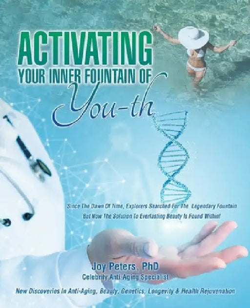 Activating Your Inner Fountain of You-Th: New Discoveries in Anti-Aging, Beauty, Genetics, Longevity & Health Rejuvenation by Joy Peters