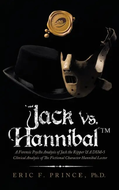 Jack Vs. Hannibal (c) Tm: A Forensic Psycho Analysis of Jack the Ripper & a Dsm-5 Clinical Analysis of the Fictional Character Hannibal Lector by Eric F. Prince