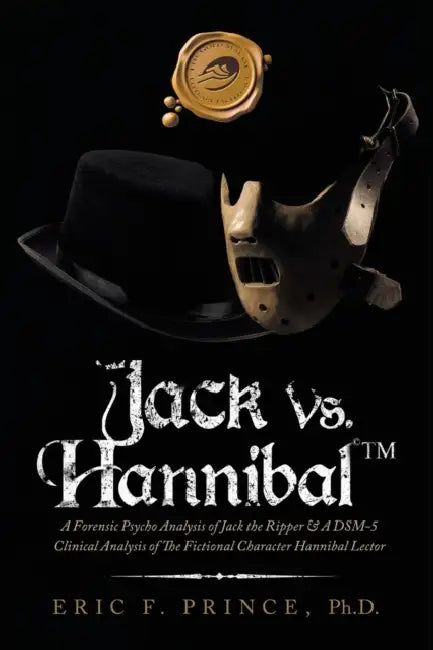Jack Vs. Hannibal (c) Tm: A Forensic Psycho Analysis of Jack the Ripper & a Dsm-5 Clinical Analysis of the Fictional Character Hannibal Lector by Eric F. Prince