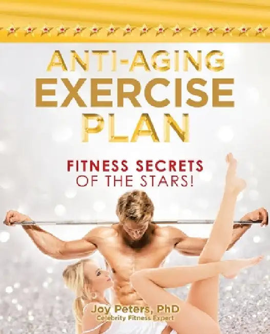Anti-Aging Exercise Plan: Fitness Secrets of the Stars! by Joy Peters
