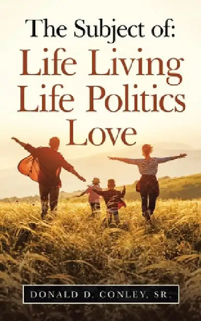 The Subject Of: Life Living Life Politics Love by Sr. Conley Donald D.
