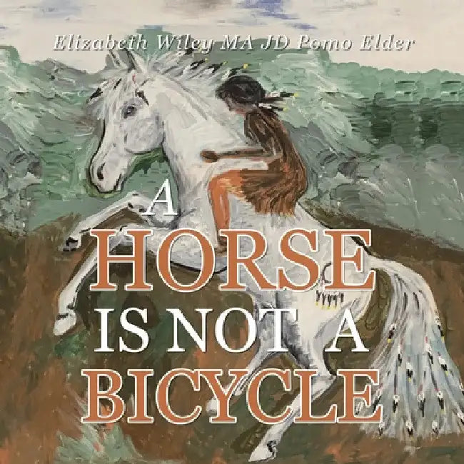 A Horse Is Not a Bicycle by Elizabeth Wiley Ma Jd Pomo Elder