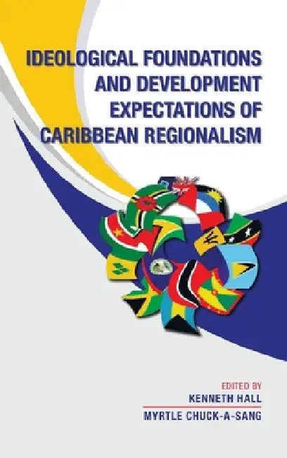 Ideological Foundations and Development Expectations of Caribbean Regionalism by Kenneth Hall