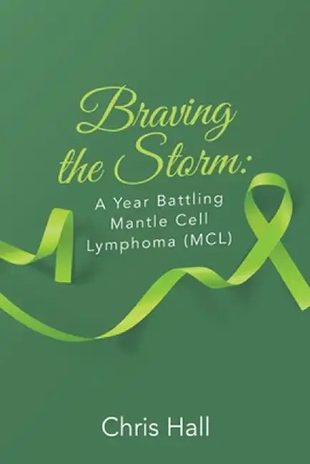 Braving the Storm: A Year Battling Mantle Cell Lymphoma (MCL) by Chris Hall