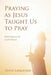 Praying as Jesus Taught Us to Pray: Reflecting on the Lord's Prayer by Steve Langford