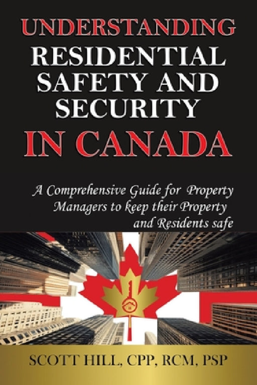 Understanding Residential Safety and Security in Canada: A Comprehensive Guide for Property Managers to keep their Property and Residents safe by Scott Hill Cpp Rcm Psp