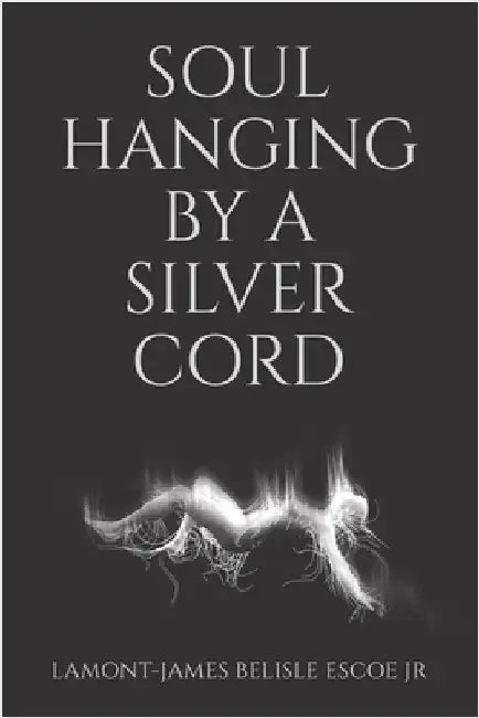 Soul Hanging by a Silver Cord by Belisle Escoe, Lamont-James, Jr.