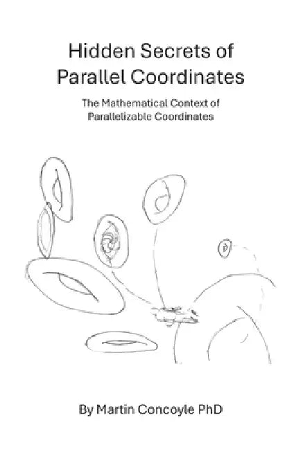 Hidden Secrets of Parallel Coordinates: The Mathematical Context of Parallelizable Coordinates by Martin Concoyle