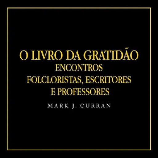 O Livro Da Gratidão: Encontros Folcloristas, Escritores e Professores by Mark J. Curran