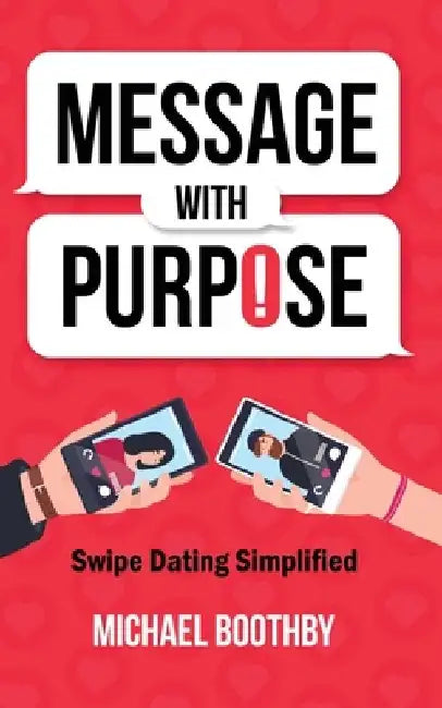 Message with Purpose: Swipe Dating Simplified by Michael Boothby