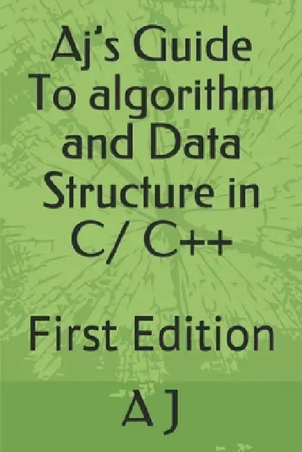 Aj's Guide To algorithm and Data Structure in C/ C++: First Edition by A. J