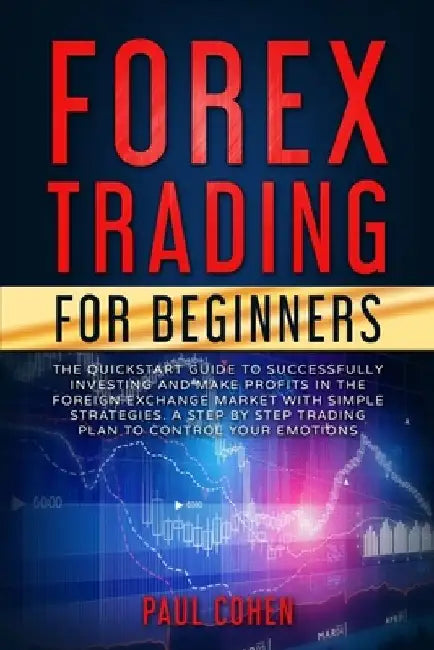Forex Trading for Beginners: The QuickStart Guide to Successfully Investing and Make Profits in the Foreign Exchange Market with Simple Strategies. by Paul Cohen