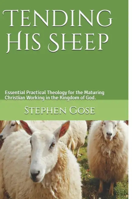 Tending His Sheep: Essential Practical Theology for the Maturing Christian Working in the Kingdom of God. by Stephen Gose