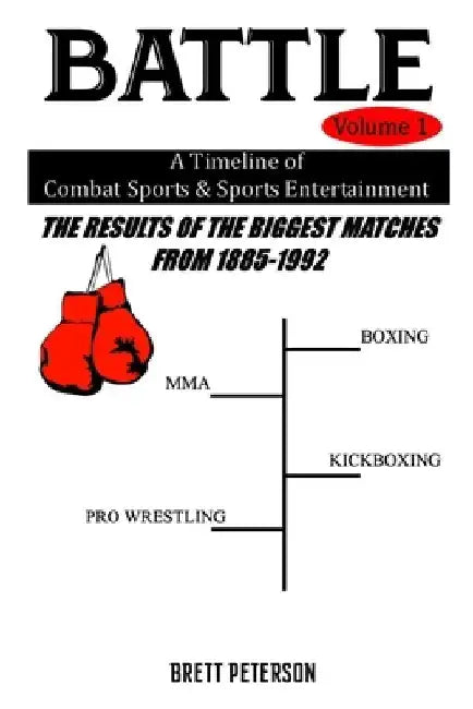 Battle Volume 1 - A Timeline of Combat Sports & Sports Entertainment: The Results of the Biggest Matches from 1885 to 1992 by Brett Peterson