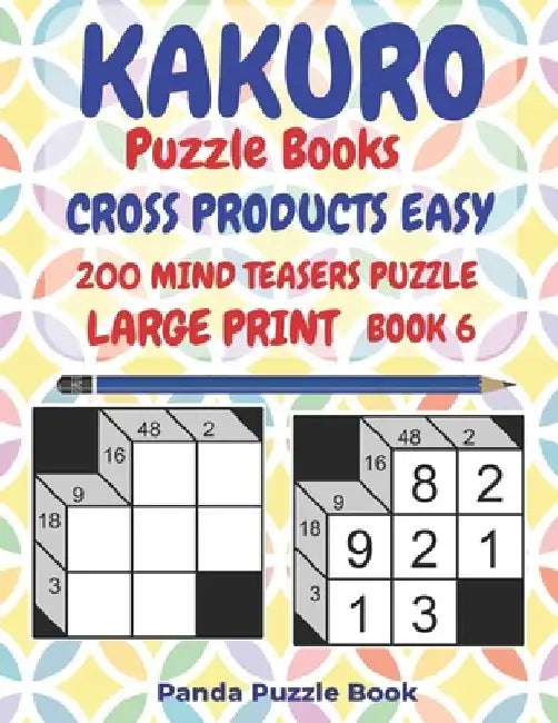 Kakuro Puzzle Books Cross Products Easy - 200 Mind Teasers Puzzle - Large Print - Book 6: Logic Games For Adults - Brain Games Books For Adults - Mind by Panda Puzzle Book