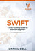 Swift: A Step-by-Step Guide for Absolute Beginners by Daniel Bell
