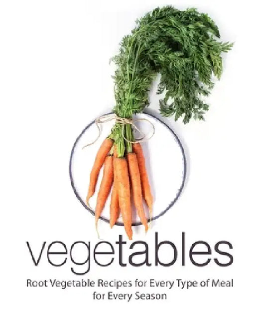 Vegetables: Root Vegetable Recipes for Every Type of for Every Season (2nd Edition) by Booksumo Press