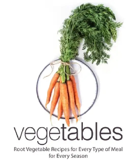 Vegetables: Root Vegetable Recipes for Every Type of for Every Season (2nd Edition) by Booksumo Press