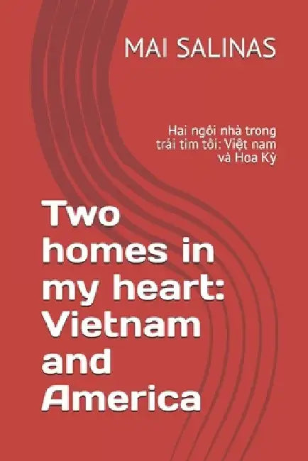 Two homes in my heart: Vietnam and America: Hai ngôi nhà trong trái tim tôi: Việt nam và Hoa Kỳ by Mai Salinas