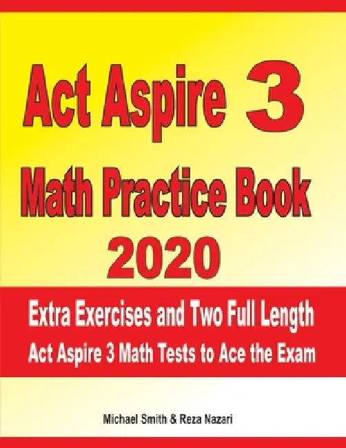 ACT Aspire 3 Math Practice Book 2020: Extra Exercises and Two Full Length ACT Aspire Math Tests to Ace the Exam by Reza Nazari