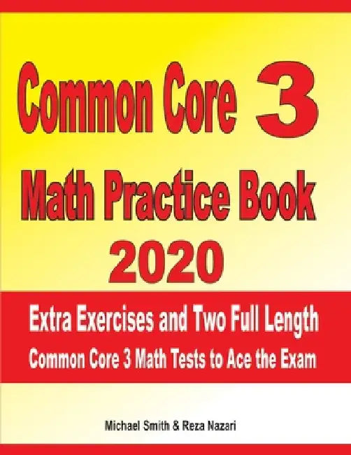 Common Core 3 Math Practice Book 2020: Extra Exercises and Two Full Length Common Core Math Tests to Ace the Exam by Reza Nazari