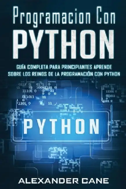 Programacion Con Python: Guía Completa para Principiantes Aprende sobre Los Reinos De La programación Con Python(Libro En Espanol/Coding With P by Cane, Alexander