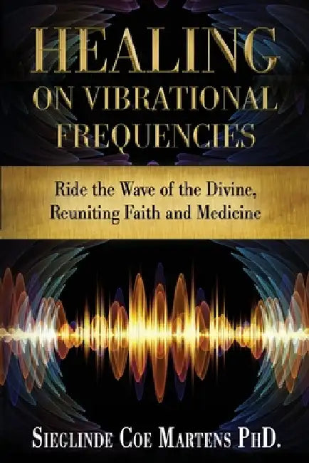 Healing on Vibrational Frequencies: Ride the Wave of the Divine, Reuniting Faith and Medicine by Kristen Corrects