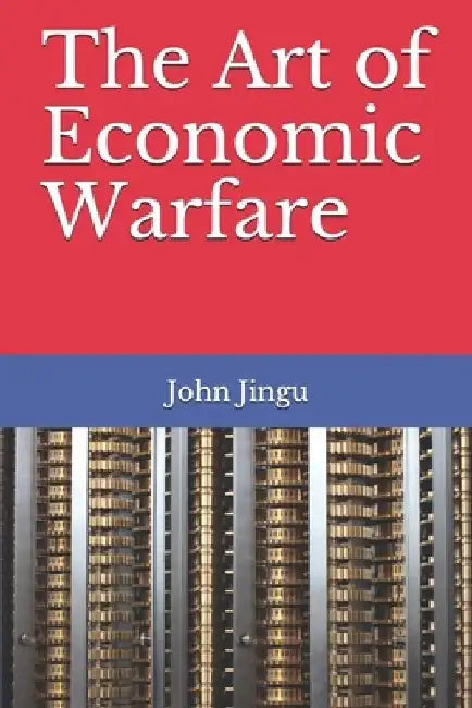 The Art of Economic Warfare by John Kiang'u Jingu